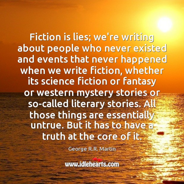Fiction is lies; we’re writing about people who never existed and events George R.R. Martin Picture Quote