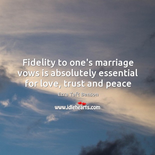 Fidelity to one’s marriage vows is absolutely essential for love, trust and peace Ezra Taft Benson Picture Quote