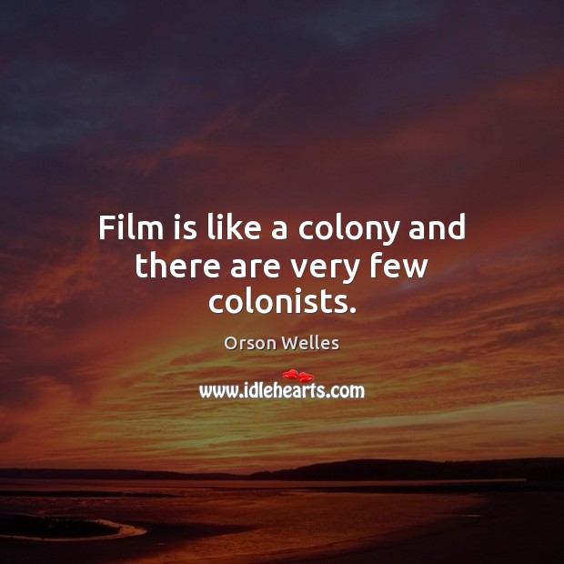 Film is like a colony and there are very few colonists. Orson Welles Picture Quote