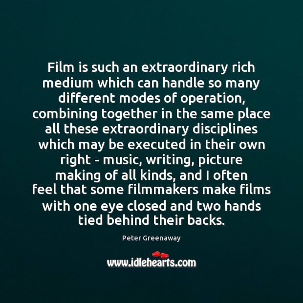 Film is such an extraordinary rich medium which can handle so many Peter Greenaway Picture Quote