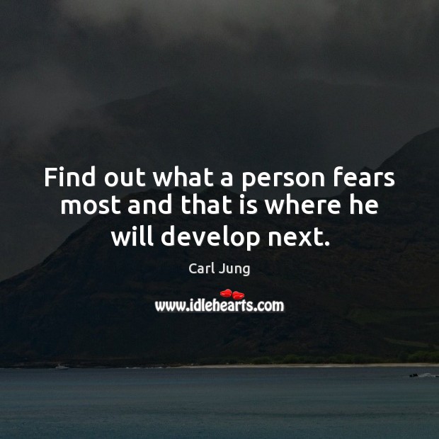 Find out what a person fears most and that is where he will develop next. Picture Quotes Image