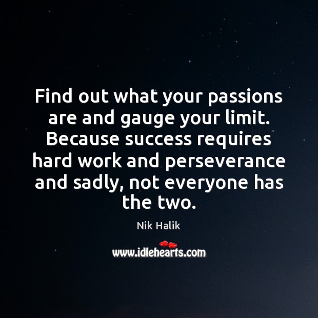 Find out what your passions are and gauge your limit. Because success Nik Halik Picture Quote