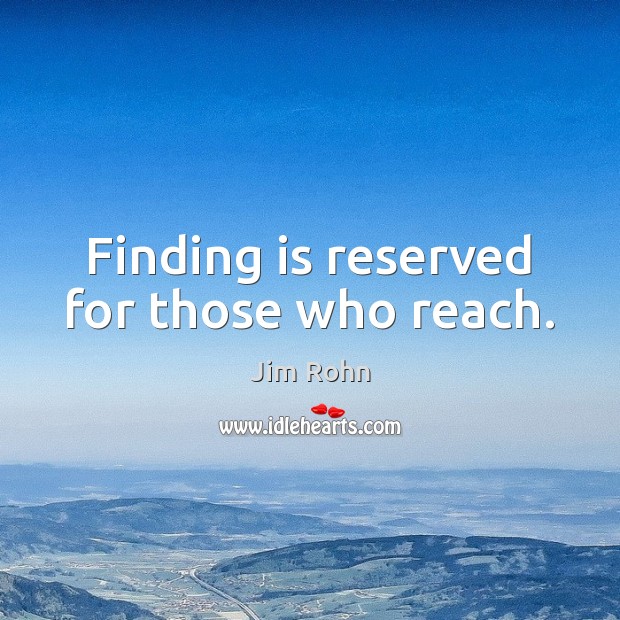 Finding is reserved for those who reach. Image