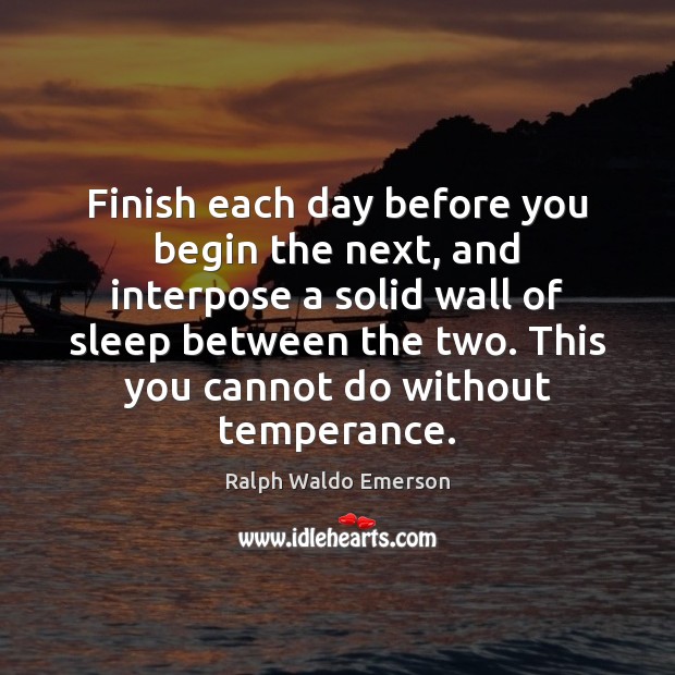 Finish Each Day Before You Begin The Next And Interpose A Solid