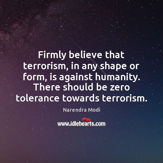 Firmly believe that terrorism, in any shape or form, is against humanity. Humanity Quotes Image