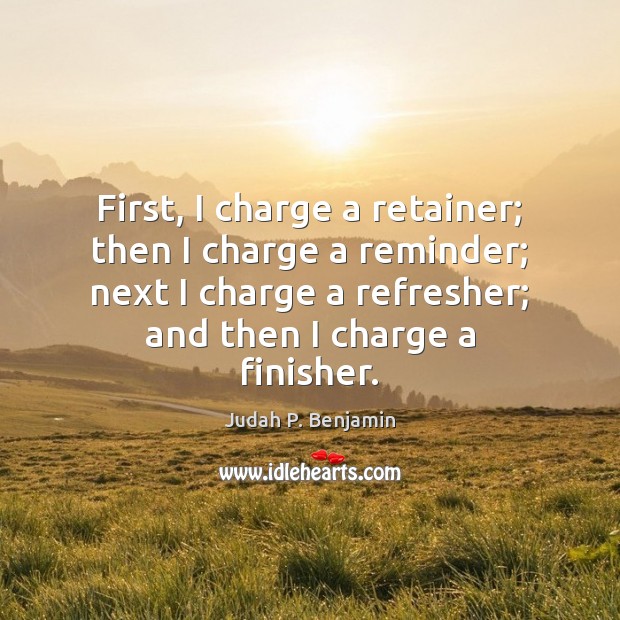 First, I charge a retainer; then I charge a reminder; next I Judah P. Benjamin Picture Quote