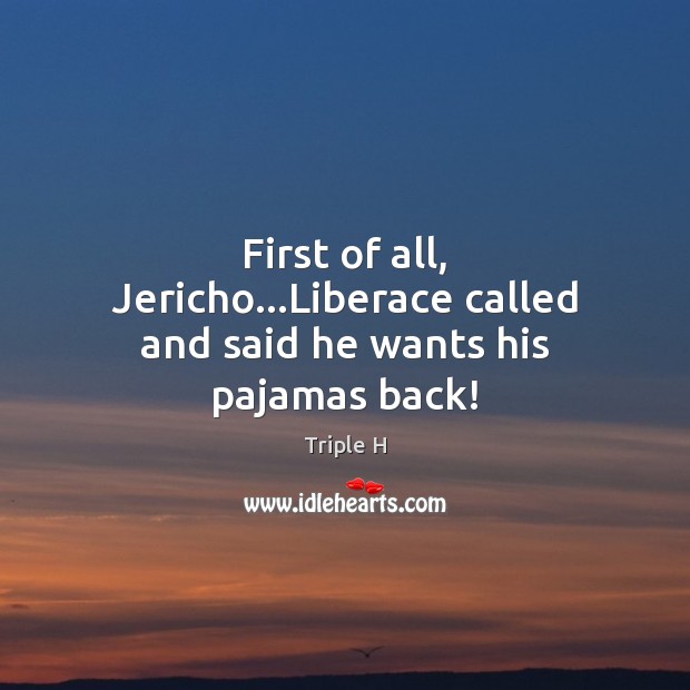 First of all, Jericho…Liberace called and said he wants his pajamas back! Picture Quotes Image