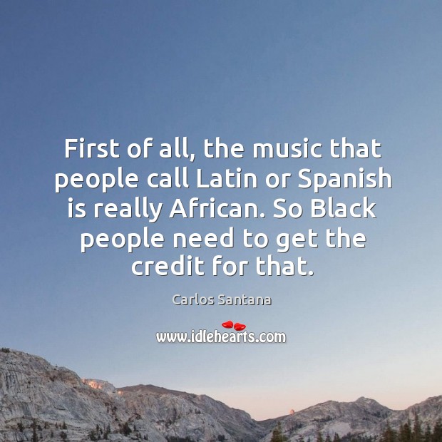 First of all, the music that people call latin or spanish is really african. Carlos Santana Picture Quote