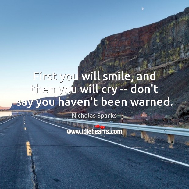 First you will smile, and then you will cry — don’t say you haven’t been warned. Nicholas Sparks Picture Quote