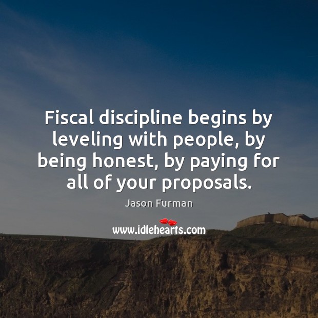 Fiscal discipline begins by leveling with people, by being honest, by paying Jason Furman Picture Quote