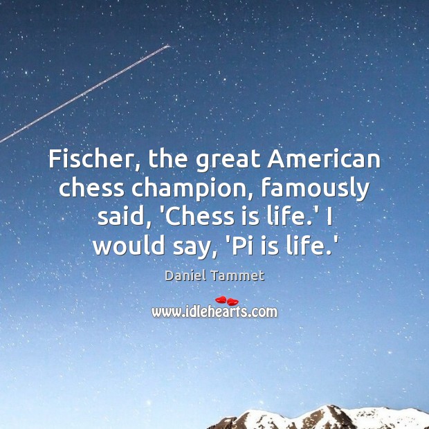 Fischer, the great American chess champion, famously said, ‘Chess is life.’ Image