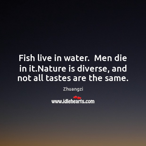 Fish live in water.  Men die in it.Nature is diverse, and not all tastes are the same. Nature Quotes Image