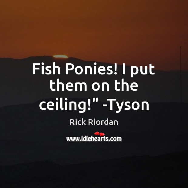 Fish Ponies! I put them on the ceiling!” -Tyson Rick Riordan Picture Quote