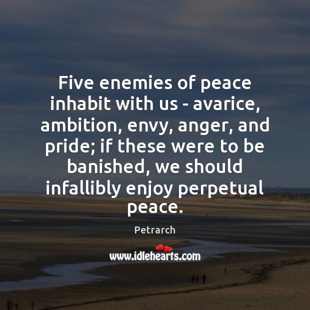 Five enemies of peace inhabit with us – avarice, ambition, envy, anger, Petrarch Picture Quote