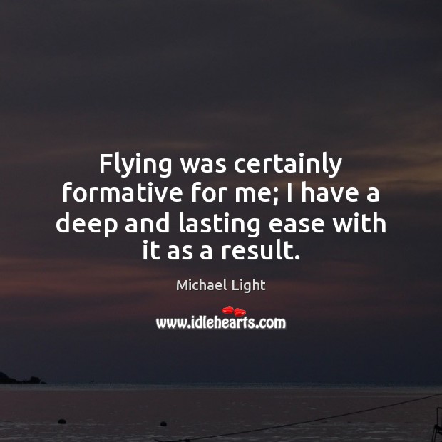 Flying was certainly formative for me; I have a deep and lasting ease with it as a result. Michael Light Picture Quote