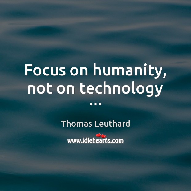 Focus on humanity, not on technology … Humanity Quotes Image