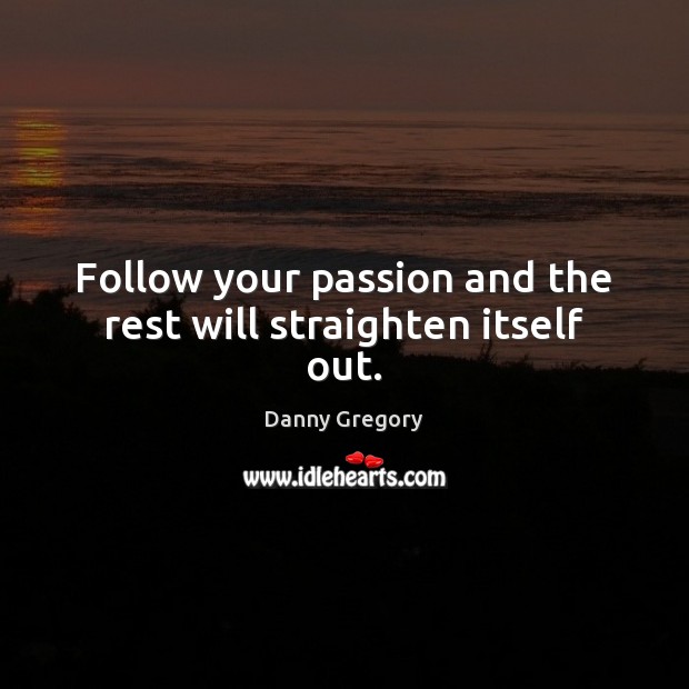 Follow your passion and the rest will straighten itself out. Image