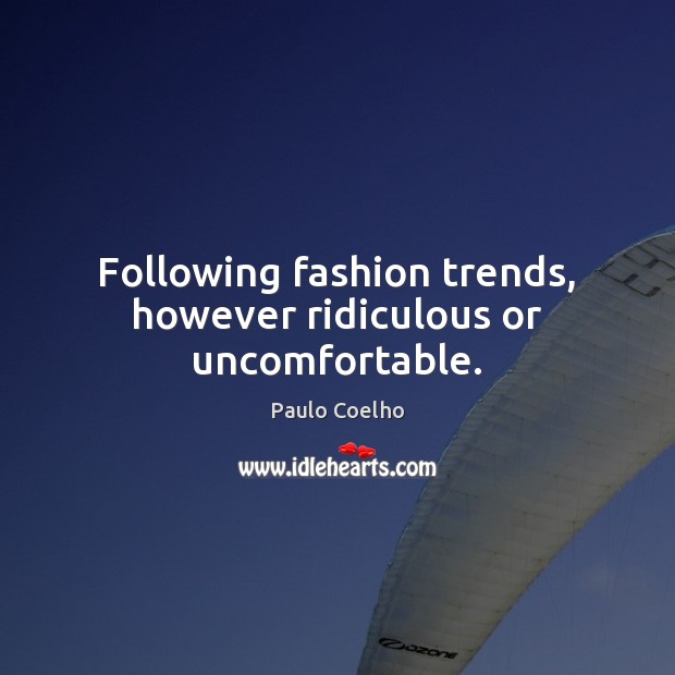 Following fashion trends, however ridiculous or uncomfortable. Picture Quotes Image