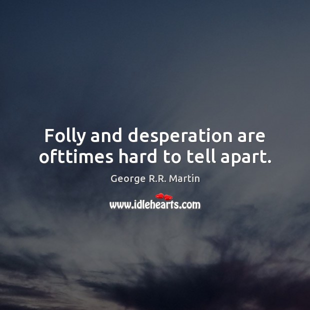 Folly and desperation are ofttimes hard to tell apart. George R.R. Martin Picture Quote