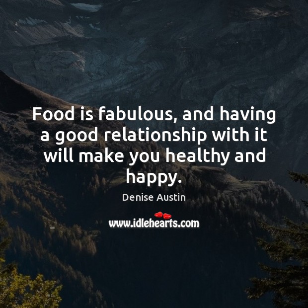 Food is fabulous, and having a good relationship with it will make you healthy and happy. Image