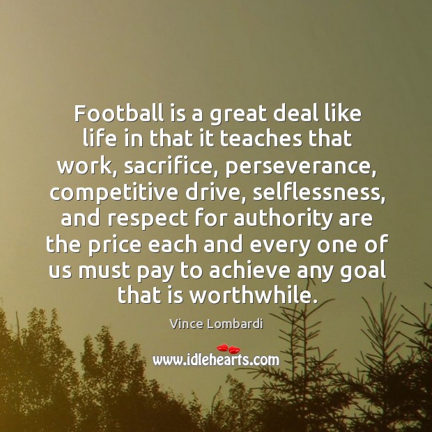 Football is a great deal like life in that it teaches that Respect Quotes Image