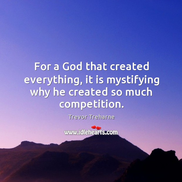 For a God that created everything, it is mystifying why he created so much competition. Trevor Treharne Picture Quote