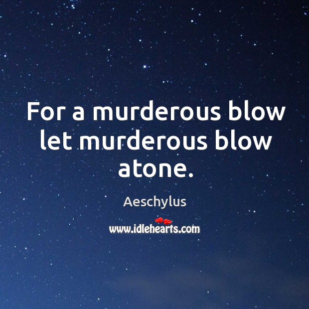 For a murderous blow let murderous blow atone. Aeschylus Picture Quote