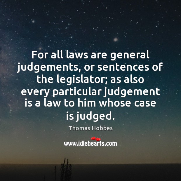 For all laws are general judgements, or sentences of the legislator; as Thomas Hobbes Picture Quote