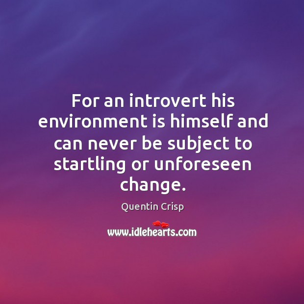 For an introvert his environment is himself and can never be subject to startling or unforeseen change. Environment Quotes Image