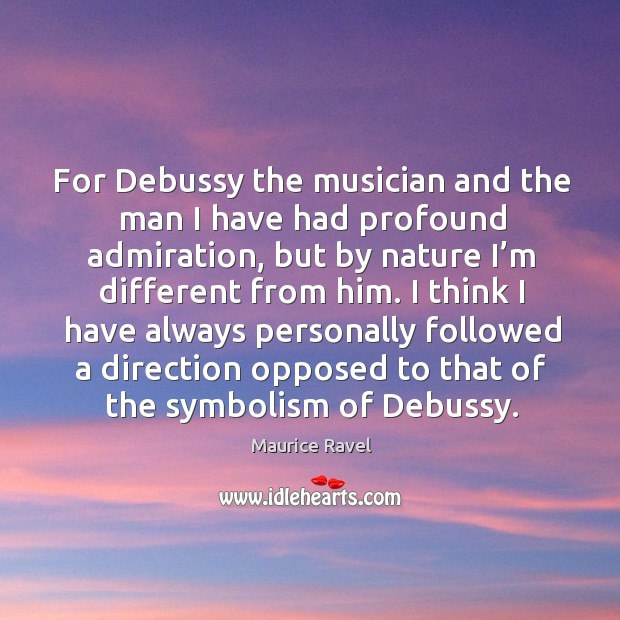 For debussy the musician and the man I have had profound admiration Nature Quotes Image