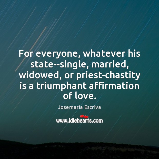 For everyone, whatever his state–single, married, widowed, or priest-chastity is a triumphant Josemaria Escriva Picture Quote