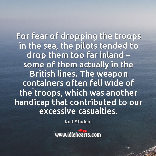 For fear of dropping the troops in the sea, the pilots tended to drop them too far inland Kurt Student Picture Quote