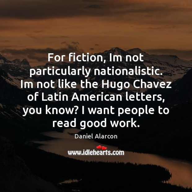 For fiction, Im not particularly nationalistic. Im not like the Hugo Chavez Image