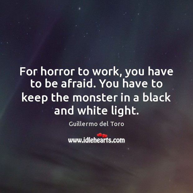 For horror to work, you have to be afraid. You have to Guillermo del Toro Picture Quote