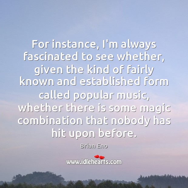 For instance, I’m always fascinated to see whether, given the kind of Brian Eno Picture Quote