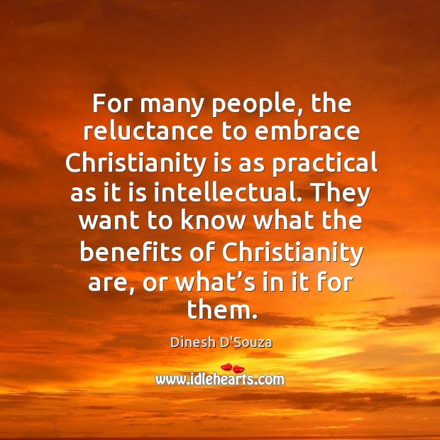 For many people, the reluctance to embrace christianity is as practical as it is intellectual. Dinesh D’Souza Picture Quote