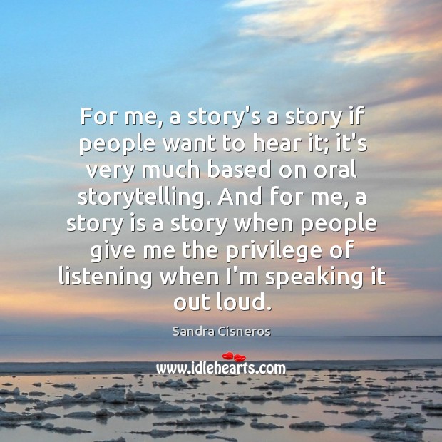 For me, a story’s a story if people want to hear it; Sandra Cisneros Picture Quote