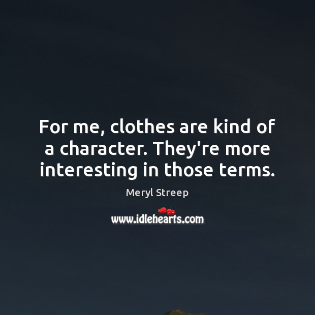 For me, clothes are kind of a character. They’re more interesting in those terms. Meryl Streep Picture Quote