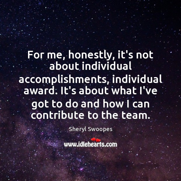 For me, honestly, it’s not about individual accomplishments, individual award. It’s about Team Quotes Image