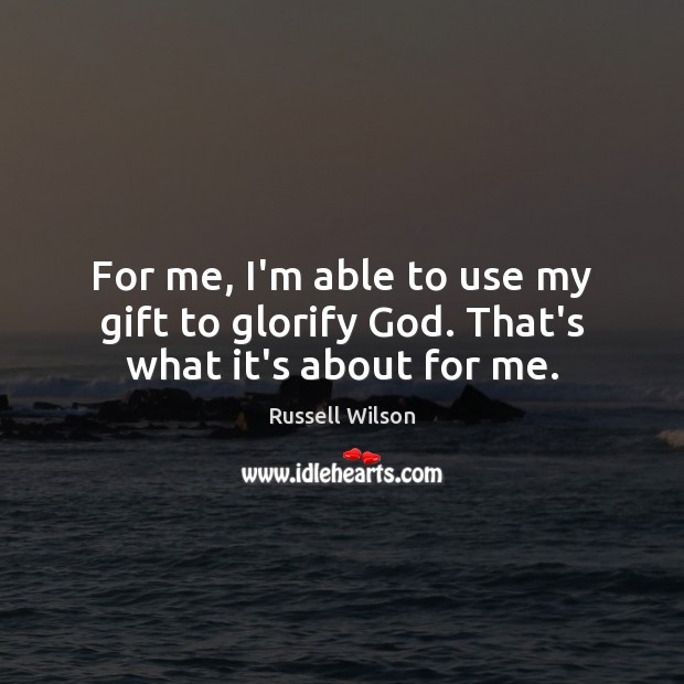 For me, I’m able to use my gift to glorify God. That’s what it’s about for me. Gift Quotes Image