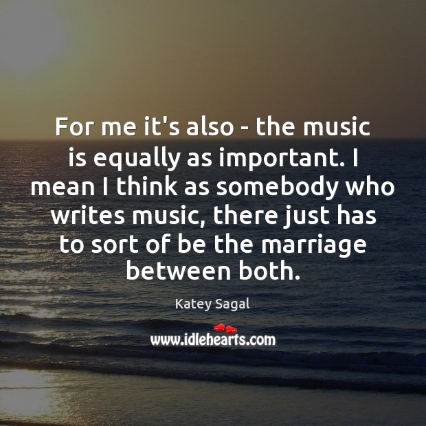 For me it’s also – the music is equally as important. I Music Quotes Image