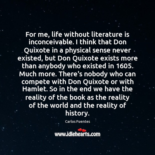For me, life without literature is inconceivable. I think that Don Quixote Carlos Fuentes Picture Quote
