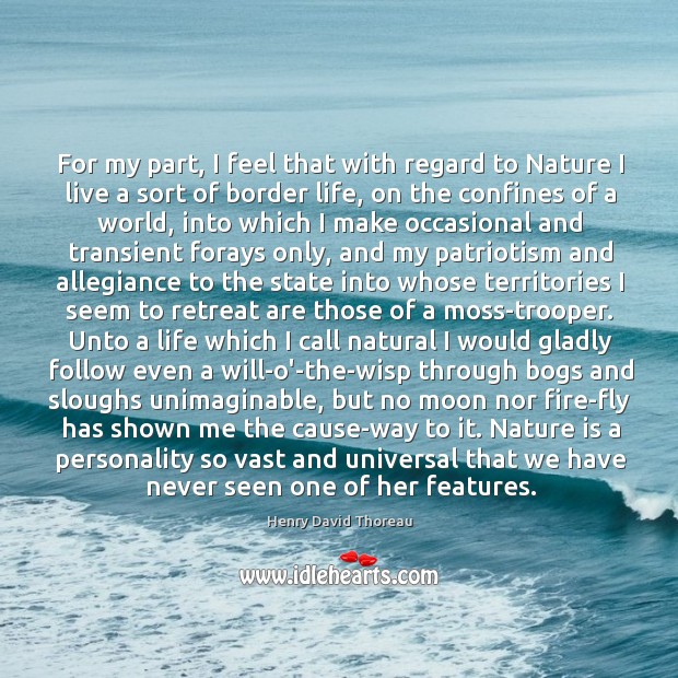 For my part, I feel that with regard to Nature I live Nature Quotes Image