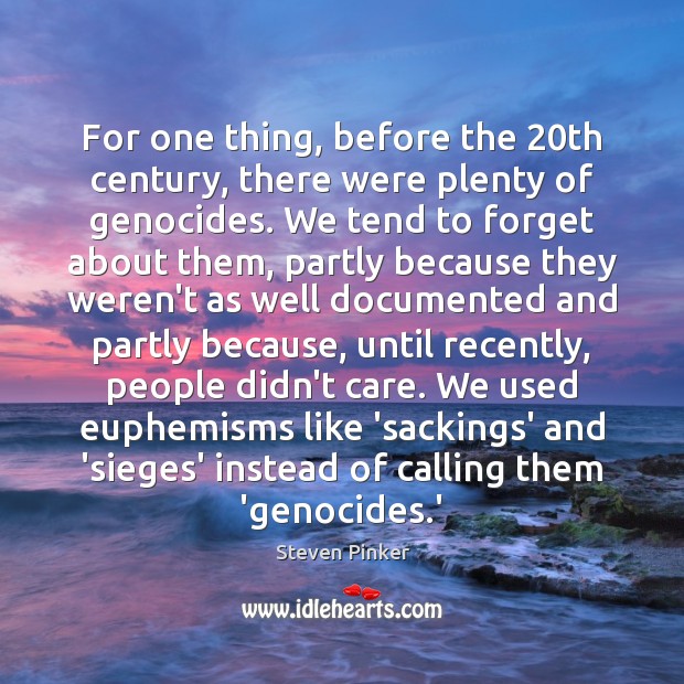 For one thing, before the 20th century, there were plenty of genocides. Steven Pinker Picture Quote