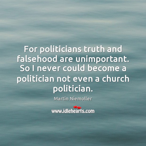 For politicians truth and falsehood are unimportant. So I never could become Image