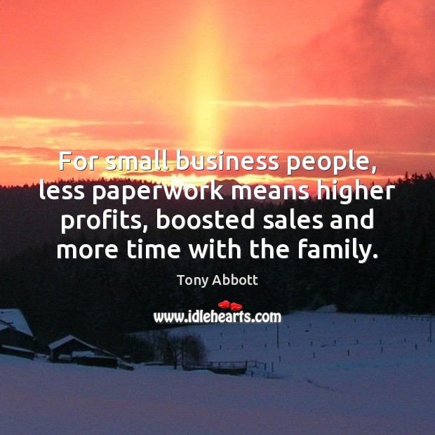 For small business people, less paperwork means higher profits, boosted sales and Tony Abbott Picture Quote