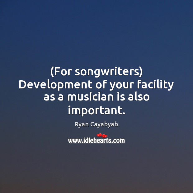 (For songwriters) Development of your facility as a musician is also important. Image