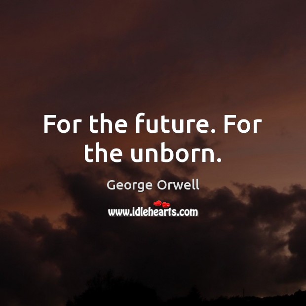 For the future. For the unborn. George Orwell Picture Quote