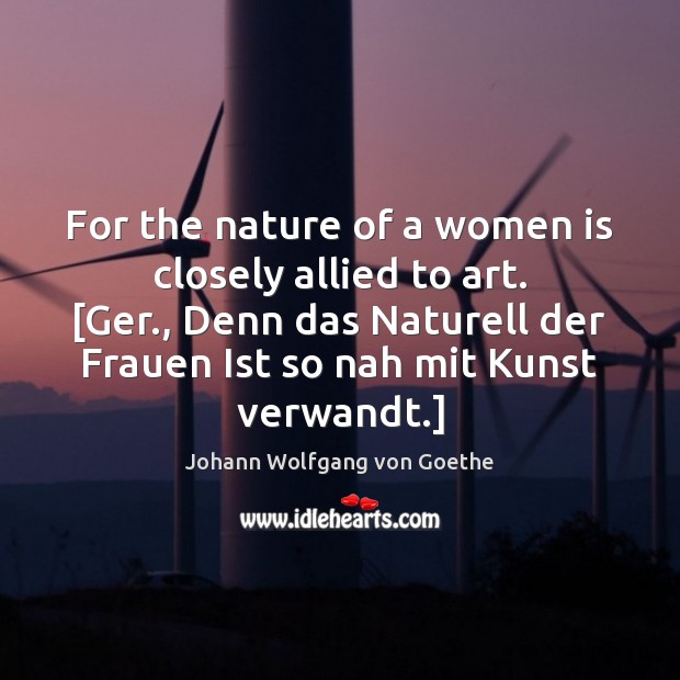 For the nature of a women is closely allied to art. [Ger., Nature Quotes Image