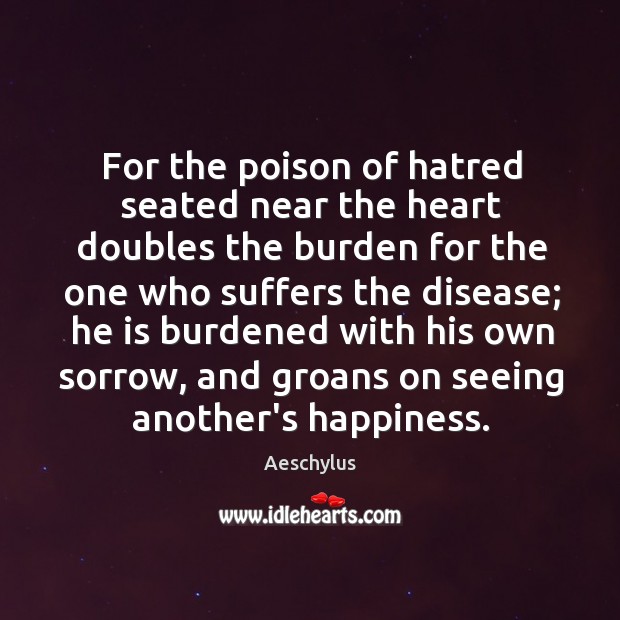 For the poison of hatred seated near the heart doubles the burden Aeschylus Picture Quote